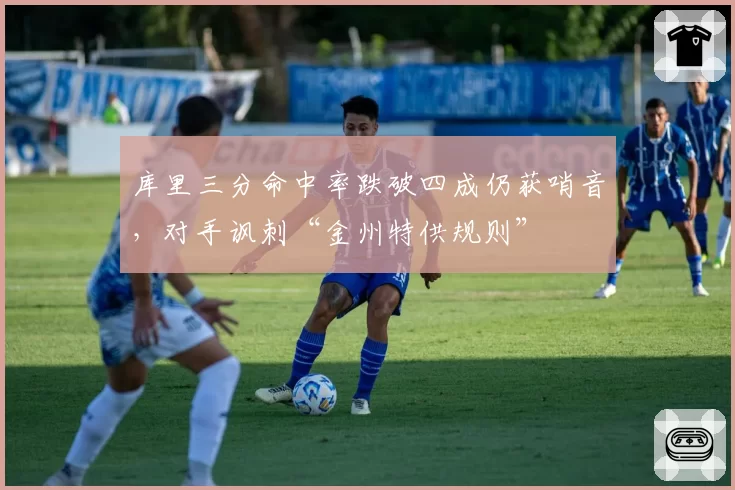 库里三分命中率跌破四成仍获哨音，对手讽刺“金州特供规则”