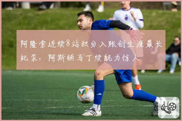 阿隆索连续8站积分入账创生涯最长纪录，阿斯顿马丁续航力惊人