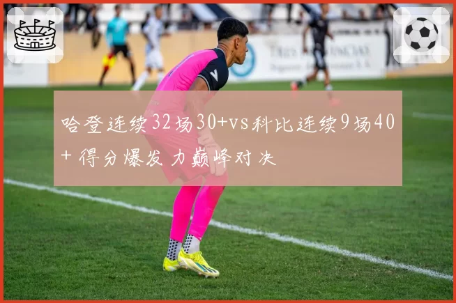 哈登连续32场30+vs科比连续9场40+ 得分爆发力巅峰对决