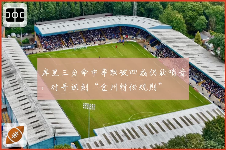 库里三分命中率跌破四成仍获哨音，对手讽刺“金州特供规则”