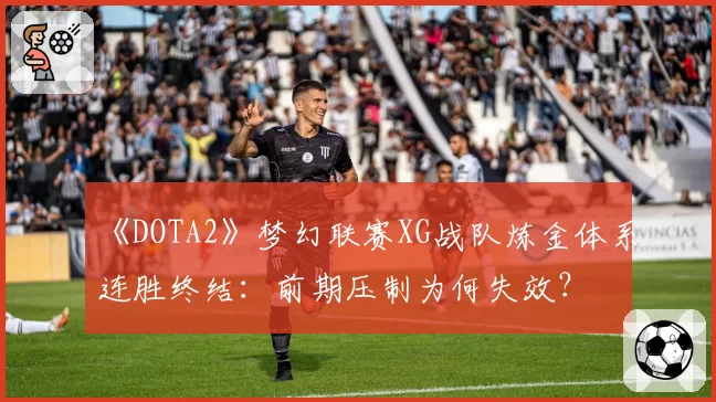 《DOTA2》梦幻联赛XG战队炼金体系连胜终结：前期压制为何失效？