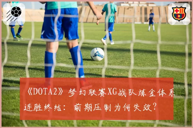 《DOTA2》梦幻联赛XG战队炼金体系连胜终结：前期压制为何失效？