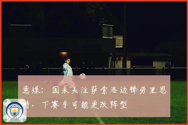 意媒：国米关注萨索洛边锋劳里恩特，下赛季可能更改阵型