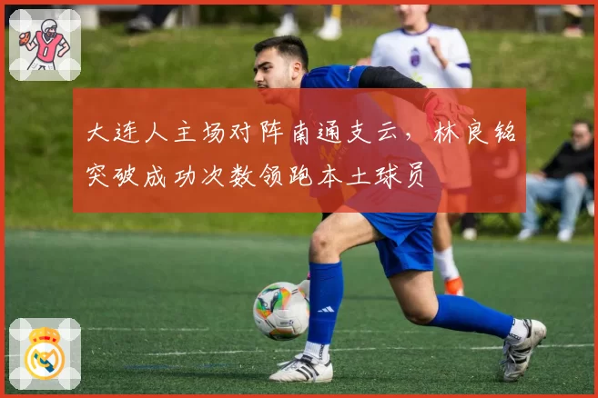 大连人主场对阵南通支云，林良铭突破成功次数领跑本土球员