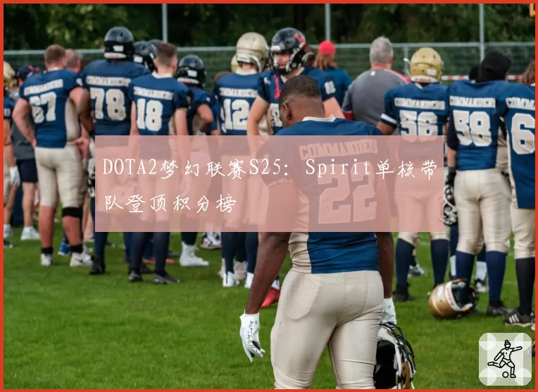 DOTA2梦幻联赛S25：Spirit单核带队登顶积分榜