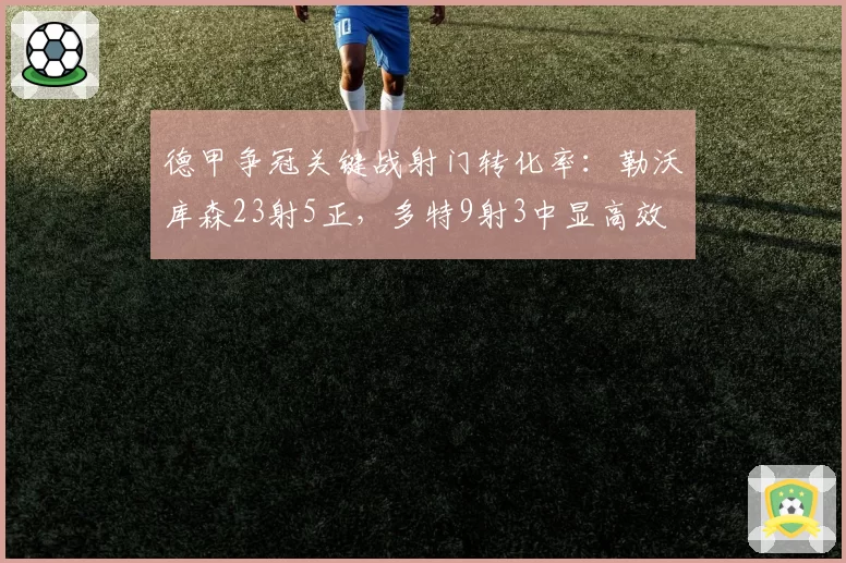 德甲争冠关键战射门转化率:勒沃库森23射5正,多特9射3中显高效