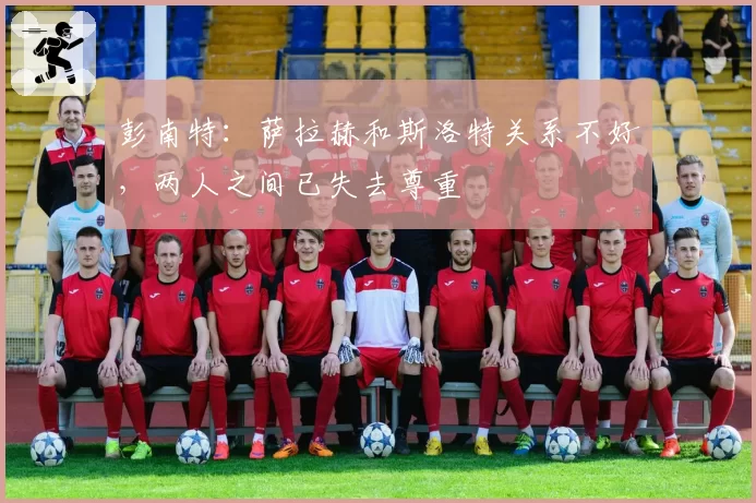 彭南特:萨拉赫和斯洛特关系不好,两人之间已失去尊重