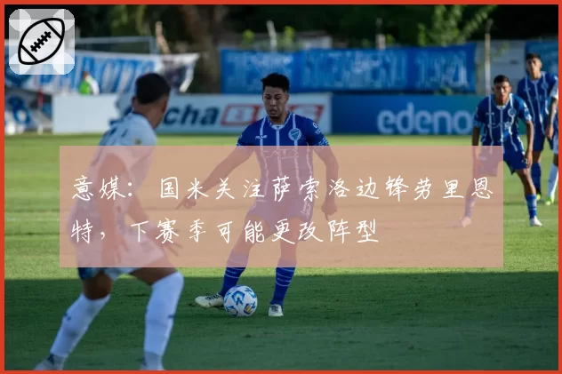 意媒：国米关注萨索洛边锋劳里恩特，下赛季可能更改阵型
