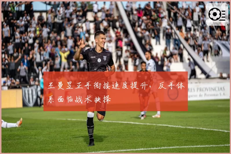王曼昱正手衔接速度提升，反手体系面临战术抉择