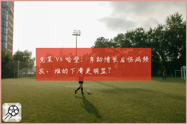 克莱 vs 哈登：年龄增长后伤病频发，谁的下滑更明显？