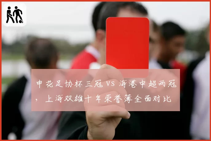 申花足协杯三冠 vs 海港中超两冠，上海双雄十年荣誉簿全面对比