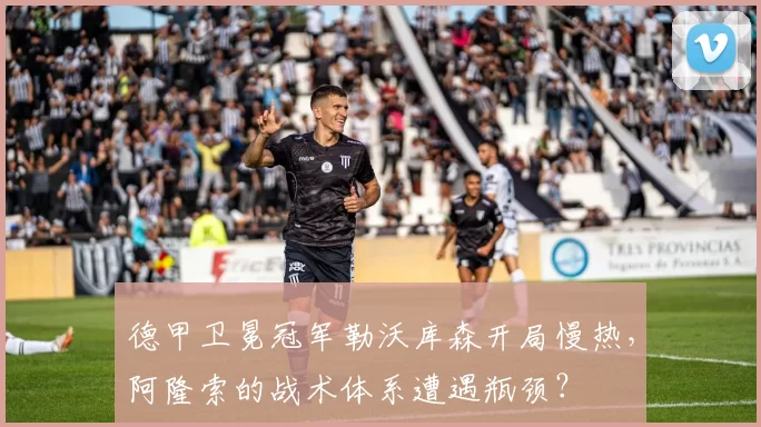 德甲卫冕冠军勒沃库森开局慢热,阿隆索的战术体系遭遇瓶颈?