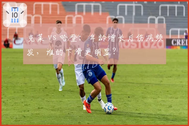 克莱 vs 哈登：年龄增长后伤病频发，谁的下滑更明显？