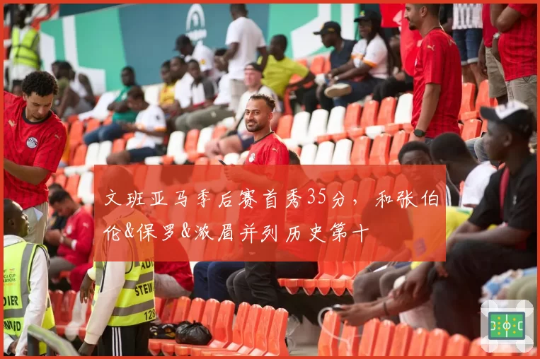 文班亚马季后赛首秀35分，和张伯伦&保罗&浓眉并列历史第十