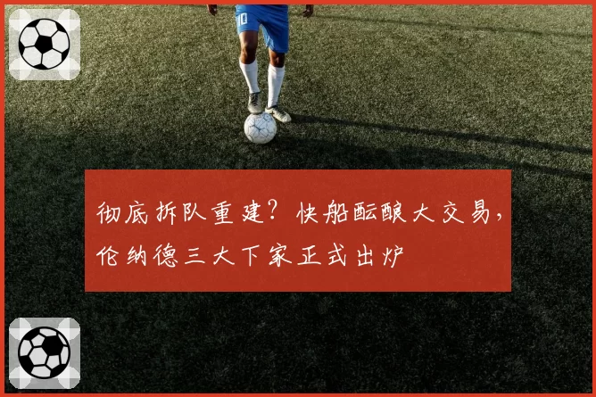 彻底拆队重建？快船酝酿大交易，伦纳德三大下家正式出炉